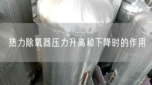 熱力除氧器壓力升高和下降時(shí)的作用