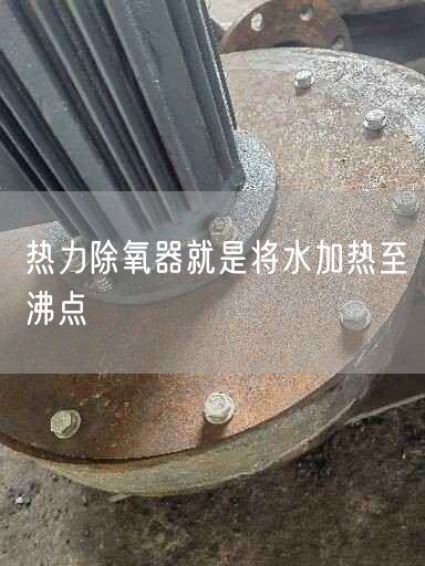 熱力除氧器就是將水加熱至沸點