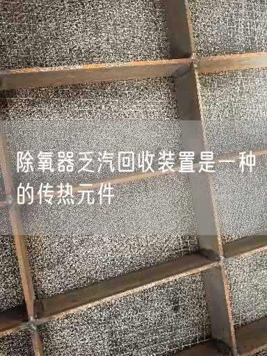 除氧器乏汽回收裝置是一種的傳熱元件