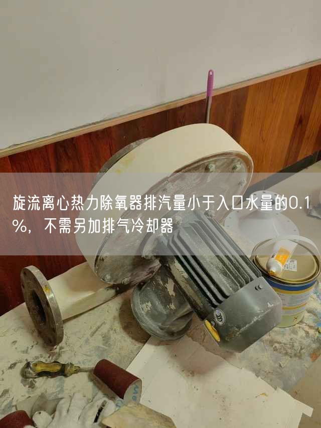 旋流離心熱力除氧器排汽量小于入口水量的0.1%，不需另加排氣冷卻器