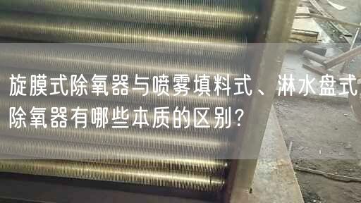 旋膜式除氧器與噴霧填料式、淋水盤(pán)式除氧器有哪些本質(zhì)的區(qū)別？