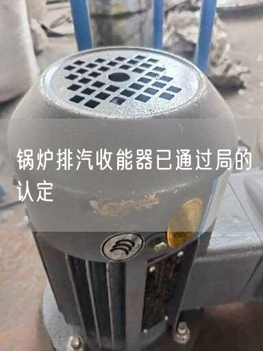 鍋爐排汽收能器已通過局的認定