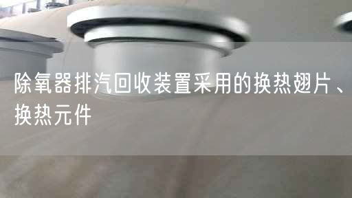 除氧器排汽回收裝置采用的換熱翅片、換熱元件