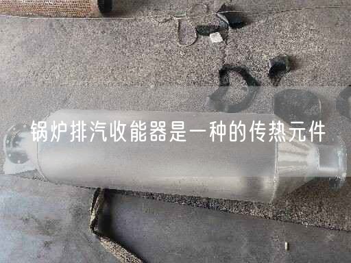 鍋爐排汽收能器是一種的傳熱元件