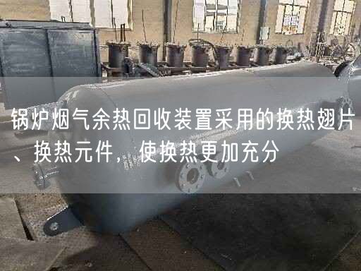 鍋爐煙氣余熱回收裝置采用的換熱翅片、換熱元件，使換熱更加充分