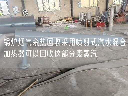 鍋爐煙氣余熱回收采用噴射式汽水混合加熱器可以回收這部分廢蒸汽