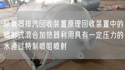 除氧器排汽回收裝置原理回收裝置中的噴射式混合加熱器利用具有一定壓力的水通過(guò)遙遙噴