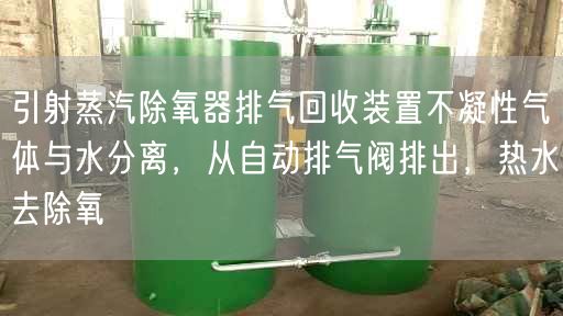 引射蒸汽除氧器排氣回收裝置不凝遙遙氣體與水分離，從自動(dòng)排氣閥排出，熱水去除氧