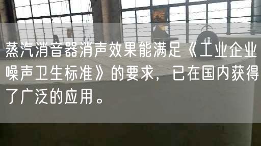 蒸汽消音器消聲遙遙能滿足《工業(yè)企業(yè)噪聲衛(wèi)生標(biāo)準(zhǔn)》的要求，已在遙遙內(nèi)獲得了廣泛的應(yīng)用