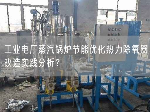 工業(yè)電廠蒸汽鍋爐節(jié)能優(yōu)化熱力除氧器改造實踐分析？