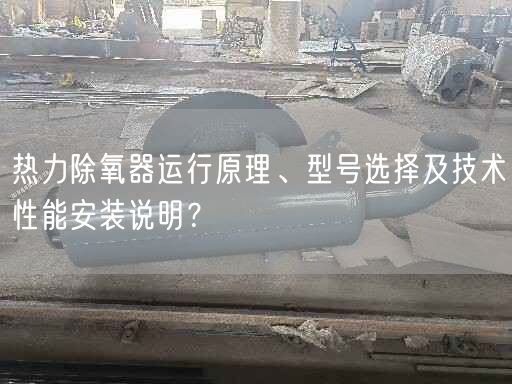 熱力除氧器運(yùn)行原理、型號(hào)選擇及技術(shù)遙遙能安裝說(shuō)明？