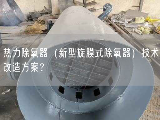 熱力除氧器（新型旋膜式除氧器）技術(shù)改造方案？